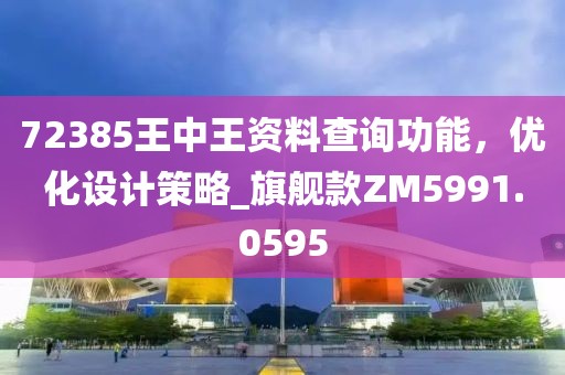 72385王中王資料查詢功能,優化設計策略_旗艦款ZM5991.0595