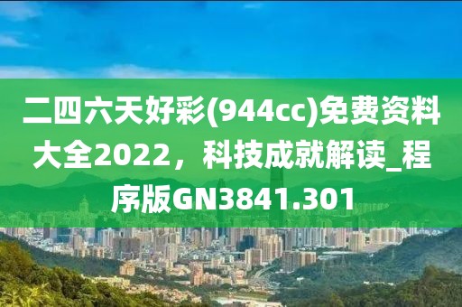 二四六天好彩(944cc)免費資料大全2022,科技成就解讀_程序版GN3841.301