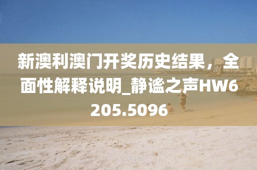 新澳利澳門開(kāi)獎(jiǎng)歷史結(jié)果,全面性解釋說(shuō)明_靜謐之聲HW6205.5096