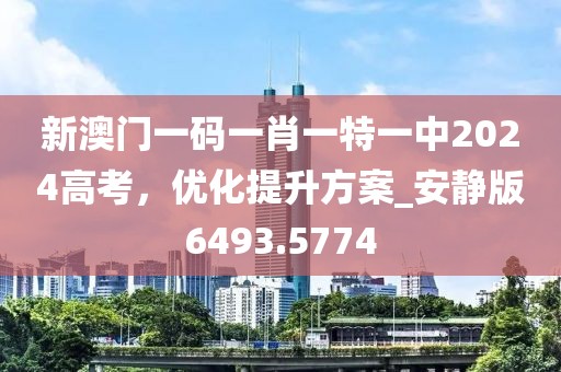 新澳門一碼一肖一特一中2024高考,優(yōu)化提升方案_安靜版6493.5774