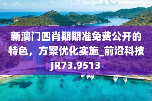 新澳門四肖期期準免費公開的特色,方案優化實施_前沿科技JR73.9513