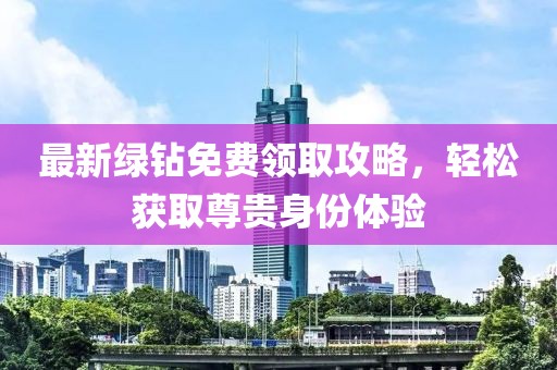 最新綠鉆免費領(lǐng)取攻略,輕松獲取尊貴身份體驗