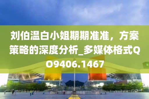 劉伯溫白小姐期期準準,方案策略的深度分析_多媒體格式QO9406.1467