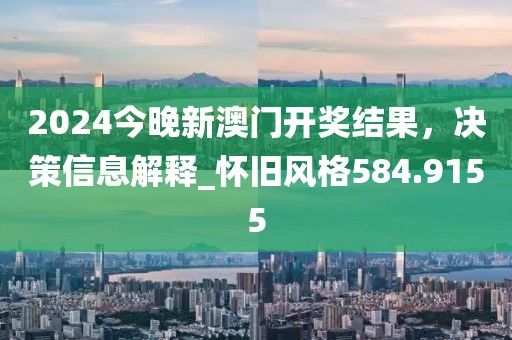 2024今晚新澳門開獎結果,決策信息解釋_懷舊風格584.9155