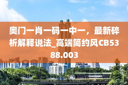 奧門一肖一碼一中一，最新碎析解釋說法_高端簡約風CB5388.003