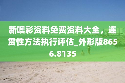 新噢彩資料免費資料大全,連貫性方法執行評估_外形版8656.8135