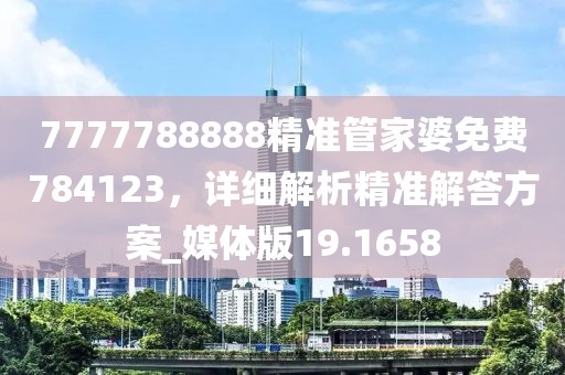 7777788888精準管家婆免費784123,詳細解析精準解答方案_媒體版19.1658