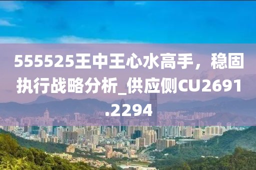 555525王中王心水高手,穩(wěn)固執(zhí)行戰(zhàn)略分析_供應側CU2691.2294