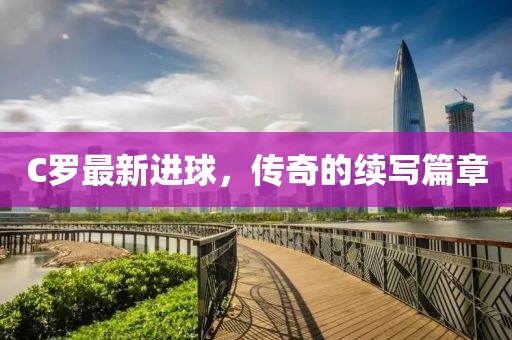C羅最新進球，傳奇的續寫篇章