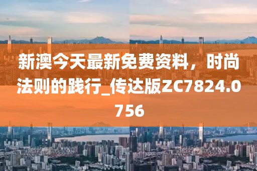 新澳今天最新免費(fèi)資料,時(shí)尚法則的踐行_傳達(dá)版ZC7824.0756