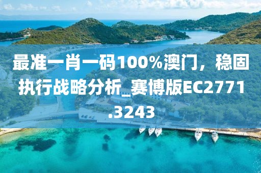 最準一肖一碼100%澳門,穩固執行戰略分析_賽博版EC2771.3243