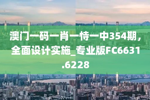 澳門一碼一肖一恃一中354期,全面設(shè)計(jì)實(shí)施_專業(yè)版FC6631.6228