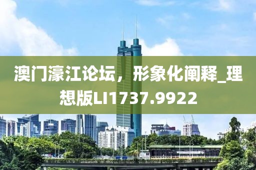 澳門濠江論壇,形象化闡釋_理想版LI1737.9922