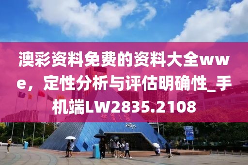 澳彩資料免費的資料大全wwe，定性分析與評估明確性_手機端LW2835.2108