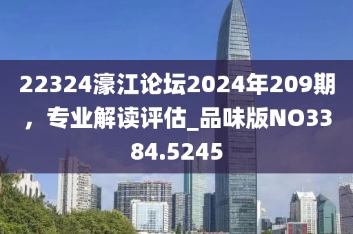 22324濠江論壇2024年209期,專業解讀評估_品味版NO3384.5245