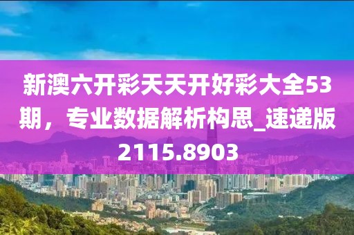 新澳六開彩天天開好彩大全53期,專業數據解析構思_速遞版2115.8903