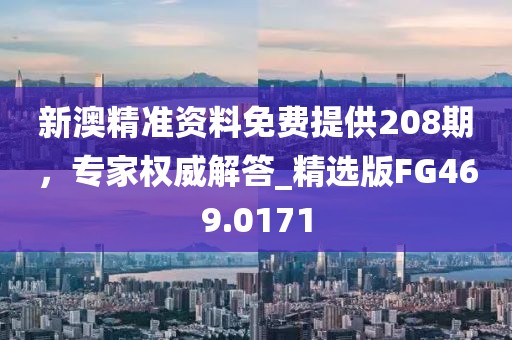 新澳精準(zhǔn)資料免費(fèi)提供208期,專家權(quán)威解答_精選版FG469.0171