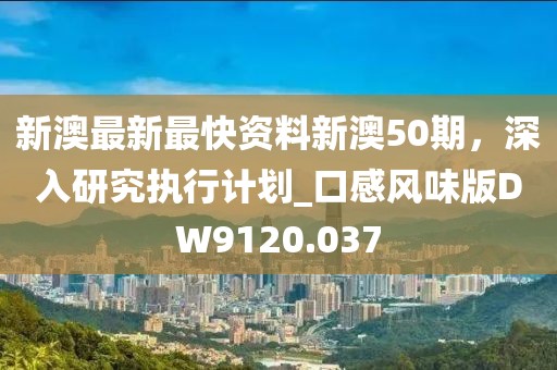 新澳最新最快資料新澳50期,深入研究執行計劃_口感風味版DW9120.037
