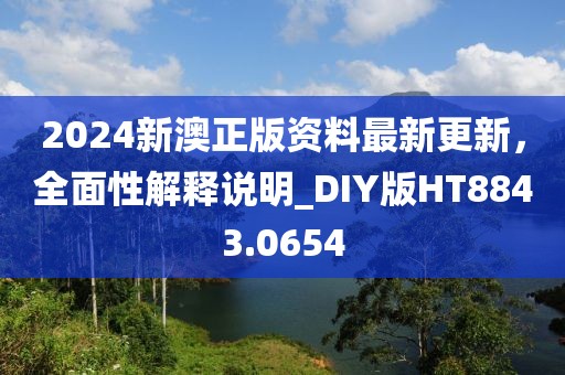 2024新澳正版資料最新更新,全面性解釋說明_DIY版HT8843.0654