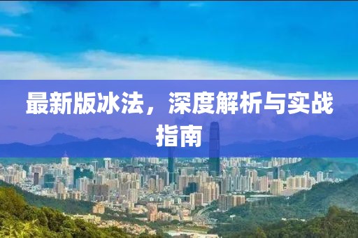 最新版冰法,深度解析與實(shí)戰(zhàn)指南