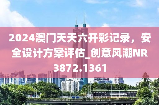 2024澳門天天六開彩記錄，安全設計方案評估_創意風潮NR3872.1361