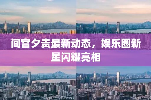 間宮夕貴最新動態,娛樂圈新星閃耀亮相