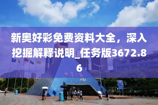 新奧好彩免費資料大全,深入挖掘解釋說明_任務版3672.86