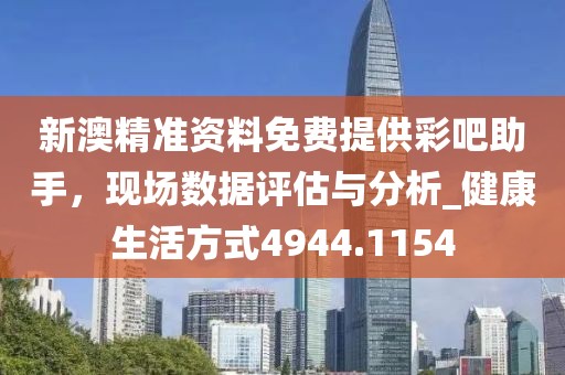 新澳精準資料免費提供彩吧助手,現場數據評估與分析_健康生活方式4944.1154