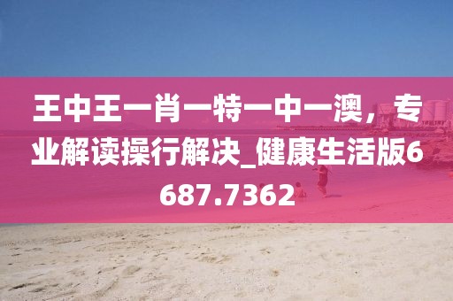 王中王一肖一特一中一澳,專業(yè)解讀操行解決_健康生活版6687.7362