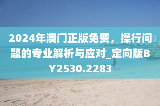 2024年澳門正版免費(fèi),操行問題的專業(yè)解析與應(yīng)對(duì)_定向版BY2530.2283