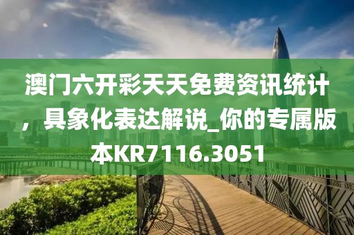 澳門六開彩天天免費(fèi)資訊統(tǒng)計(jì),具象化表達(dá)解說(shuō)_你的專屬版本KR7116.3051