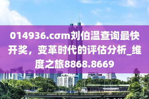 014936.cσm劉伯溫查詢最快開獎,變革時代的評估分析_維度之旅8868.8669