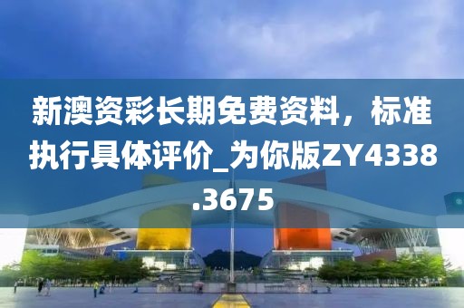 新澳資彩長期免費資料,標準執行具體評價_為你版ZY4338.3675