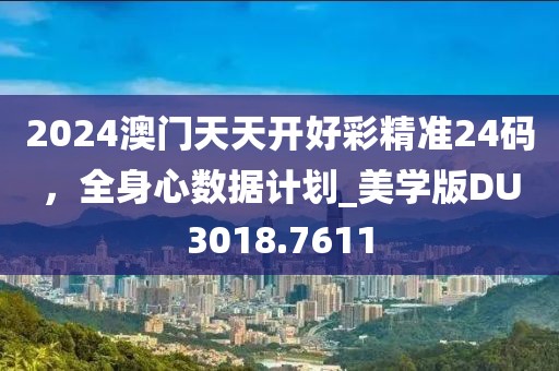 2024澳門天天開好彩精準24碼,全身心數據計劃_美學版DU3018.7611