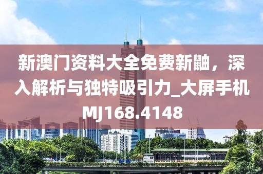 新澳門資料大全免費新鼬，深入解析與獨特吸引力_大屏手機MJ168.4148