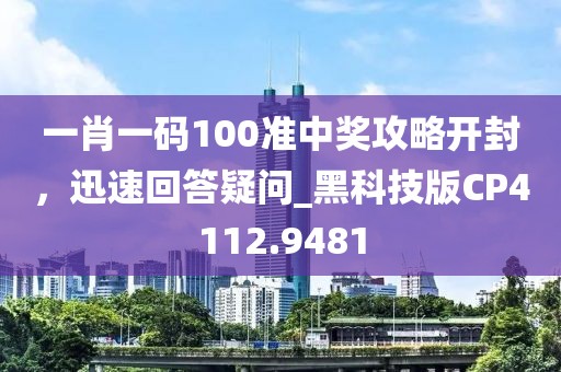 一肖一碼100準中獎攻略開封,迅速回答疑問_黑科技版CP4112.9481