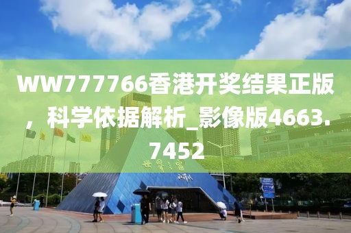 WW777766香港開獎結果正版,科學依據解析_影像版4663.7452