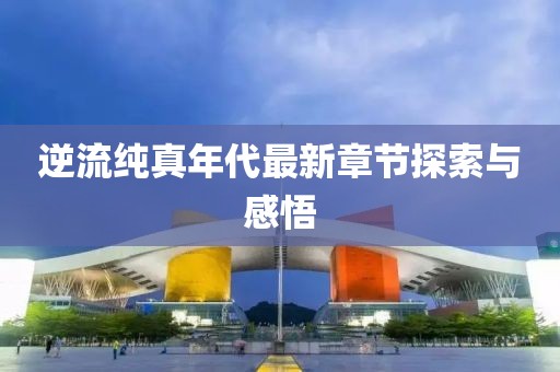 逆流純真年代最新章節(jié)探索與感悟