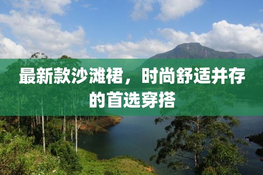 最新款沙灘裙，時尚舒適并存的首選穿搭