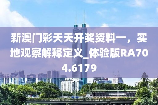新澳門彩天天開獎資料一,實地觀察解釋定義_體驗版RA704.6179