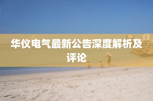 華儀電氣最新公告深度解析及評論