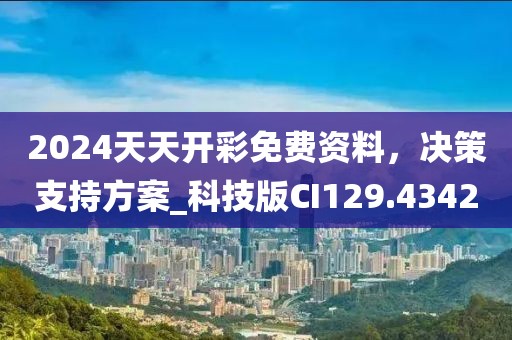 2024天天開(kāi)彩免費(fèi)資料,決策支持方案_科技版CI129.4342