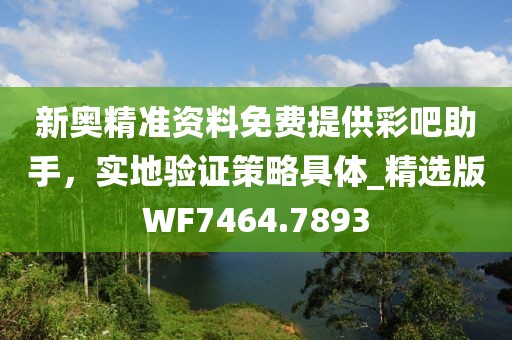 新奧精準(zhǔn)資料免費(fèi)提供彩吧助手,實地驗證策略具體_精選版WF7464.7893