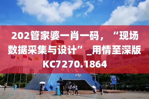 202管家婆一肖一碼,“現場數據采集與設計”_用情至深版KC7270.1864