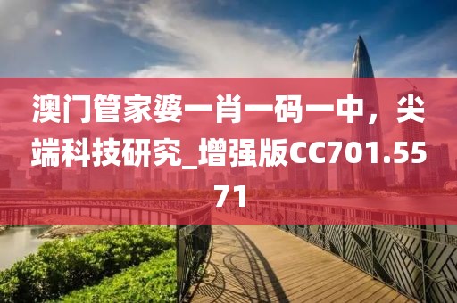 澳門管家婆一肖一碼一中,尖端科技研究_增強版CC701.5571