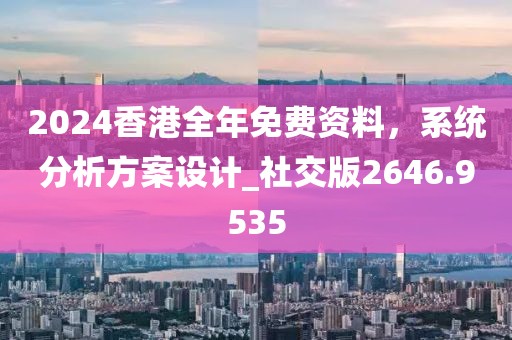 2024香港全年免費資料,系統分析方案設計_社交版2646.9535
