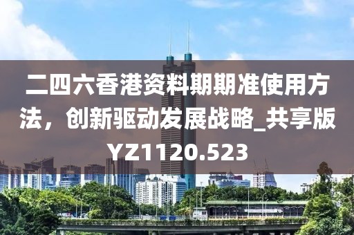 二四六香港資料期期準(zhǔn)使用方法,創(chuàng)新驅(qū)動(dòng)發(fā)展戰(zhàn)略_共享版YZ1120.523