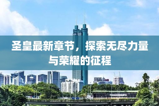 圣皇最新章節,探索無盡力量與榮耀的征程