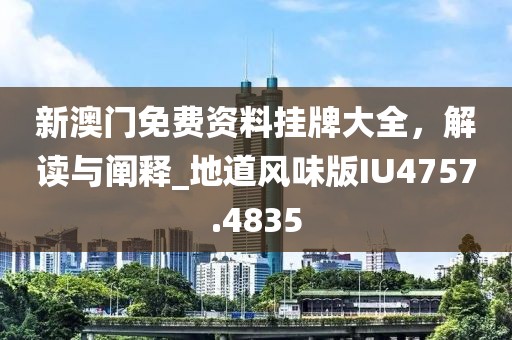 新澳門免費資料掛牌大全,解讀與闡釋_地道風味版IU4757.4835