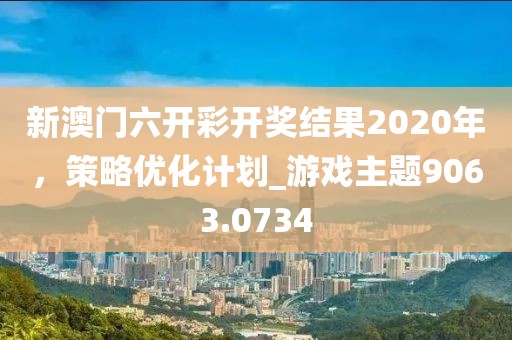 新澳門六開彩開獎結果2020年,策略優化計劃_游戲主題9063.0734